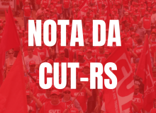 Nota da CUT-RS: Em defesa da vida, dos empregos e dos direitos